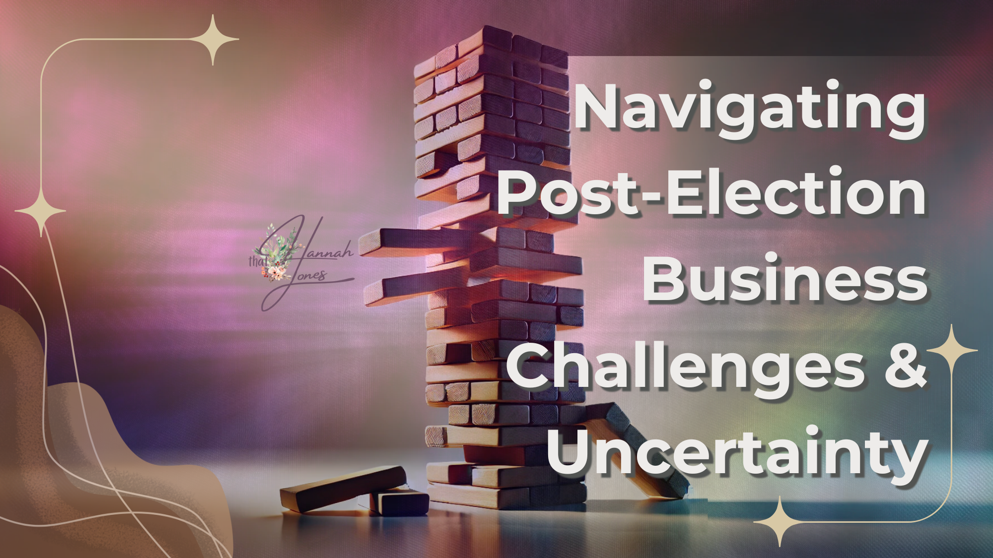 A teetering Jenga tower symbolizing instability, set against a softly lit, gradient background with the title “Navigating Post-Election Business Challenges & Uncertainty” in bold, white text. The image conveys themes of balance, challenges, and strategic thinking in business.